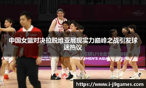 中国女篮对决拉脱维亚展现实力巅峰之战引发球迷热议
