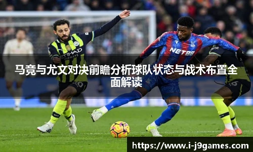 马竞与尤文对决前瞻分析球队状态与战术布置全面解读