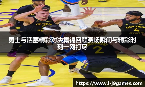 勇士与活塞精彩对决集锦回顾赛场瞬间与精彩时刻一网打尽