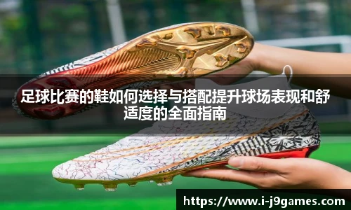 足球比赛的鞋如何选择与搭配提升球场表现和舒适度的全面指南